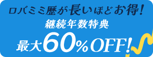 特典2 ロバミミ歴が長いほどオトク!継続年数特典最大60%OFF