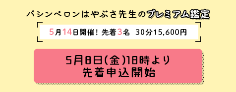 パシンペロンはやぶさ先生のプレミアム鑑定！【先着3名様限定！】5月14日(木)開催決定！5月8日(金)18時より先着申込開始