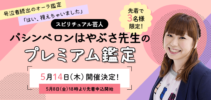 号泣者続出のオーラ鑑定「はい、視えちゃいました」スピリチュアル芸人パシンペロンはやぶさ先生のプレミアム鑑定【先着3名様限定！】5月14日(木)開催決定！