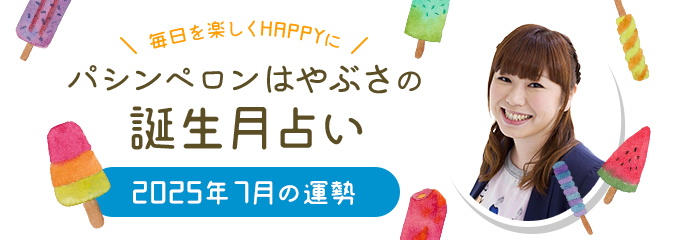 毎日を楽しくHAPPYに★パシンペロンはやぶさの誕生月占い2025年7月の運勢