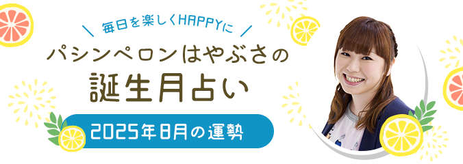 毎日を楽しくHAPPYに★パシンペロンはやぶさの誕生月占い2025年8月の運勢